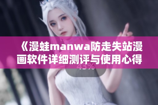《漫蛙manwa防走失站漫画软件详细测评与使用心得分享》