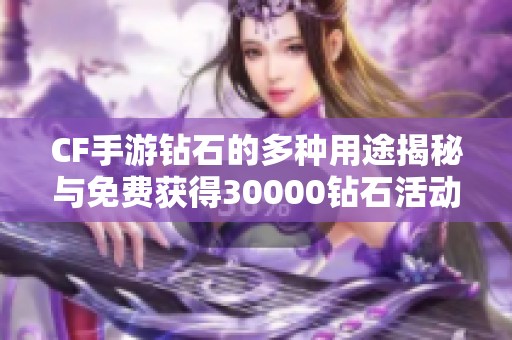 CF手游钻石的多种用途揭秘与免费获得30000钻石活动解析