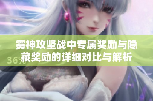 雾神攻坚战中专属奖励与隐藏奖励的详细对比与解析