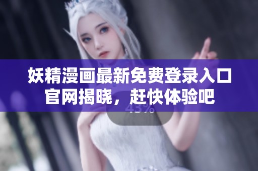妖精漫画最新免费登录入口官网揭晓，赶快体验吧