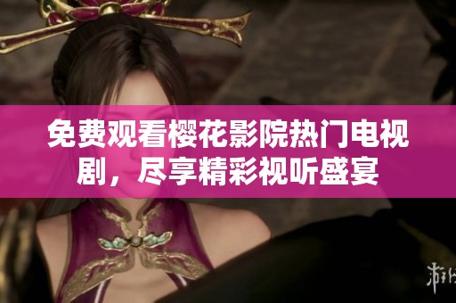 免费观看樱花影院热门电视剧，尽享精彩视听盛宴