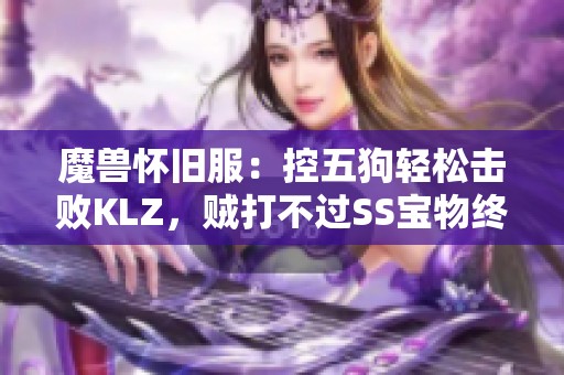 魔兽怀旧服：控五狗轻松击败KLZ，贼打不过SS宝物终成遗憾