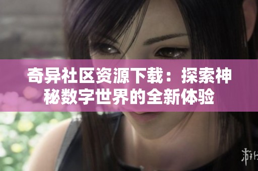 奇异社区资源下载：探索神秘数字世界的全新体验