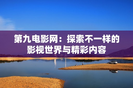 第九电影网：探索不一样的影视世界与精彩内容