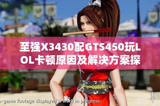 至强X3430配GTS450玩LOL卡顿原因及解决方案探讨