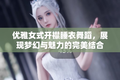 优雅女式开襟睡衣舞蹈，展现梦幻与魅力的完美结合