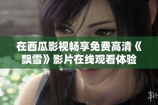 在西瓜影视畅享免费高清《飘雪》影片在线观看体验