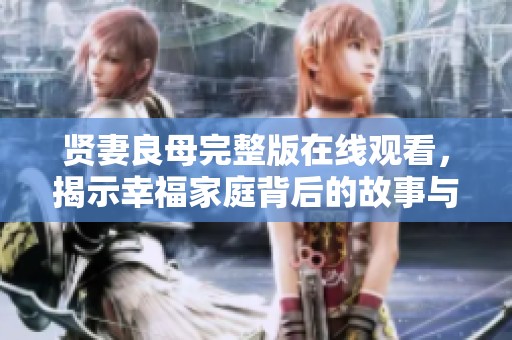 贤妻良母完整版在线观看，揭示幸福家庭背后的故事与秘密