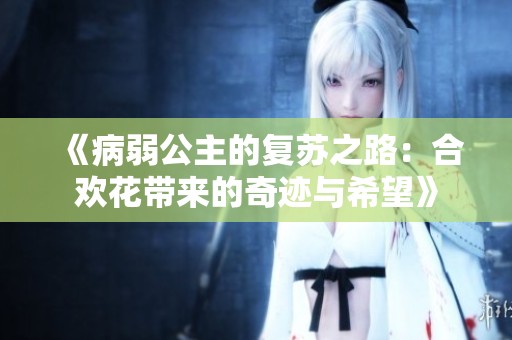 《病弱公主的复苏之路：合欢花带来的奇迹与希望》