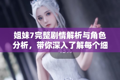 姐妹7完整剧情解析与角色分析，带你深入了解每个细节