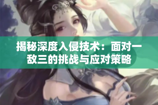 揭秘深度入侵技术：面对一敌三的挑战与应对策略