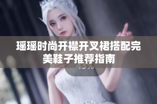 瑶瑶时尚开襟开叉裙搭配完美鞋子推荐指南