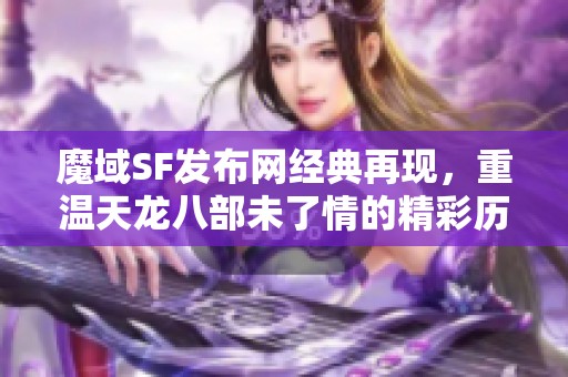 魔域SF发布网经典再现，重温天龙八部未了情的精彩历程