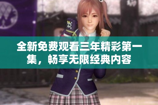 全新免费观看三年精彩第一集，畅享无限经典内容