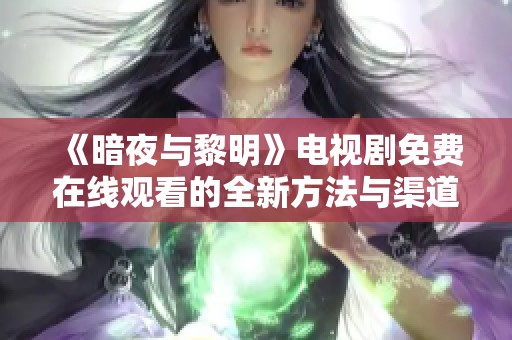 《暗夜与黎明》电视剧免费在线观看的全新方法与渠道探索