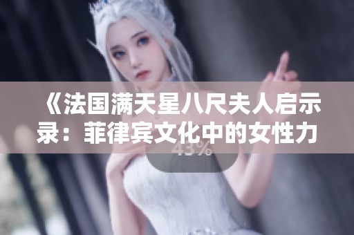 《法国满天星八尺夫人启示录：菲律宾文化中的女性力量探索》