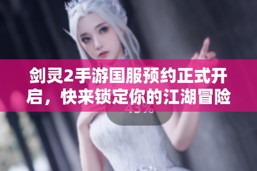剑灵2手游国服预约正式开启，快来锁定你的江湖冒险之旅