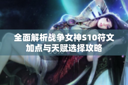全面解析战争女神S10符文加点与天赋选择攻略