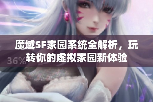 魔域SF家园系统全解析，玩转你的虚拟家园新体验