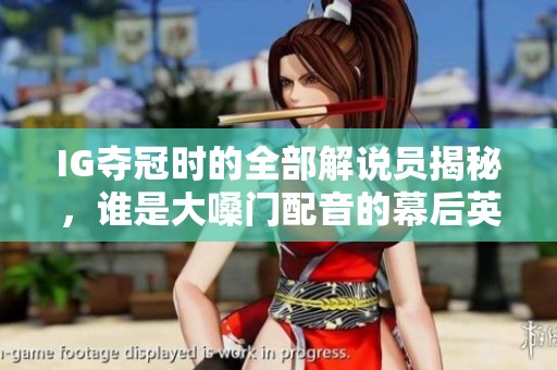 IG夺冠时的全部解说员揭秘，谁是大嗓门配音的幕后英雄