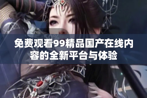 免费观看99精品国产在线内容的全新平台与体验