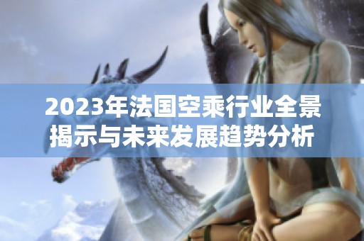 2023年法国空乘行业全景揭示与未来发展趋势分析