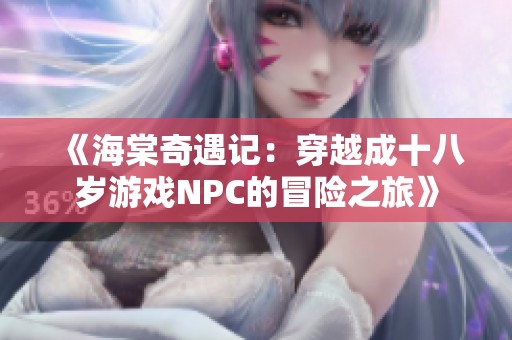 《海棠奇遇记：穿越成十八岁游戏NPC的冒险之旅》