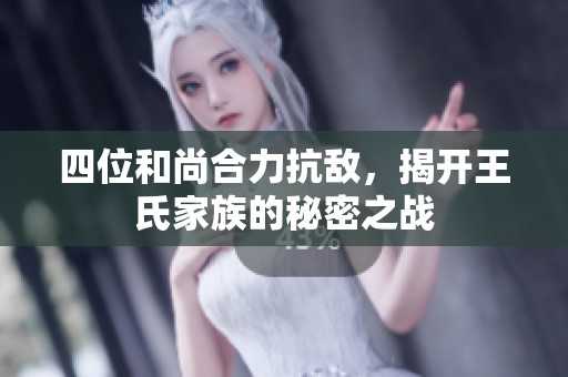 四位和尚合力抗敌，揭开王氏家族的秘密之战