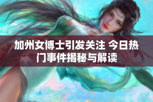 加州女博士引发关注 今日热门事件揭秘与解读