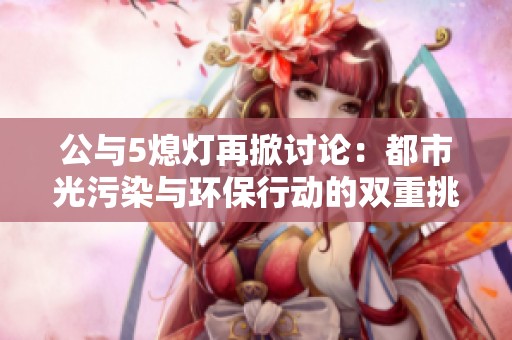 公与5熄灯再掀讨论：都市光污染与环保行动的双重挑战