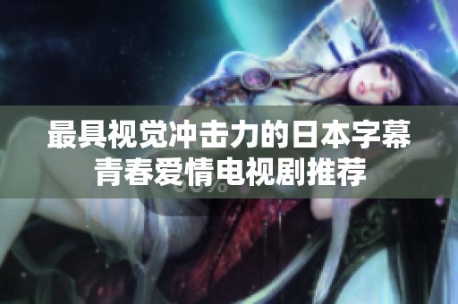 最具视觉冲击力的日本字幕青春爱情电视剧推荐