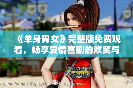 《单身男女》完整版免费观看，畅享爱情喜剧的欢笑与感动