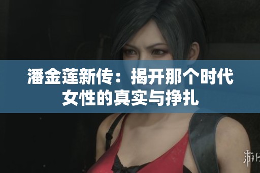 潘金莲新传：揭开那个时代女性的真实与挣扎