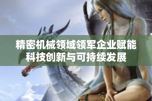 精密机械领域领军企业赋能科技创新与可持续发展