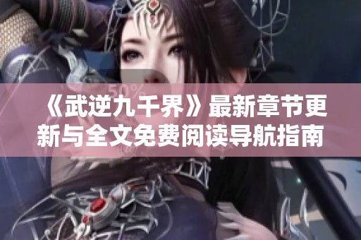 《武逆九千界》最新章节更新与全文免费阅读导航指南
