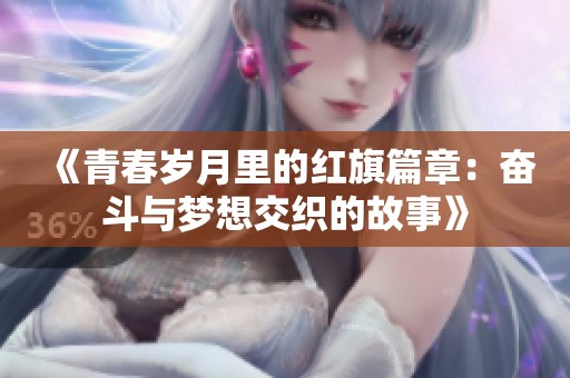 《青春岁月里的红旗篇章：奋斗与梦想交织的故事》