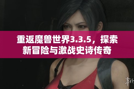 重返魔兽世界3.3.5，探索新冒险与激战史诗传奇