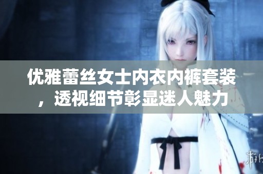 优雅蕾丝女士内衣内裤套装，透视细节彰显迷人魅力