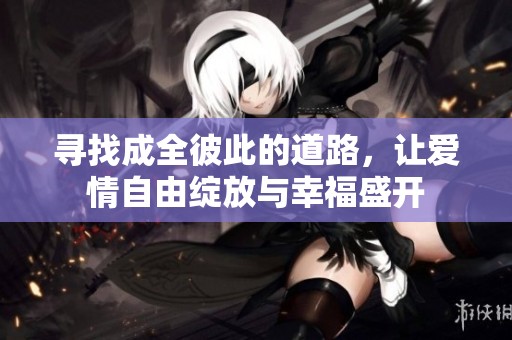 寻找成全彼此的道路，让爱情自由绽放与幸福盛开