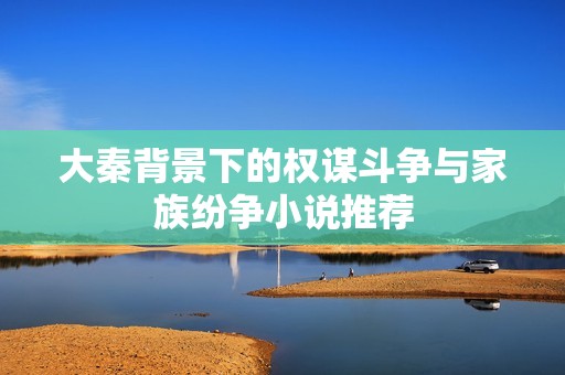 大秦背景下的权谋斗争与家族纷争小说推荐