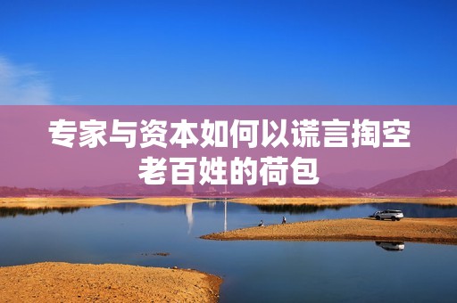 专家与资本如何以谎言掏空老百姓的荷包
