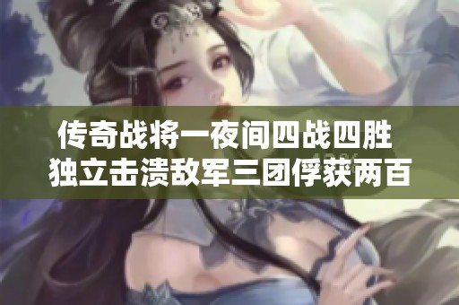 传奇战将一夜间四战四胜 独立击溃敌军三团俘获两百人