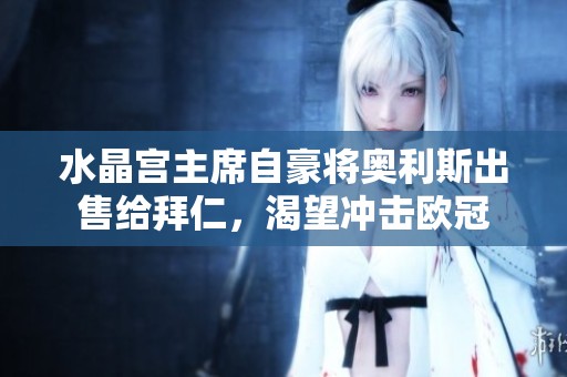 水晶宫主席自豪将奥利斯出售给拜仁，渴望冲击欧冠