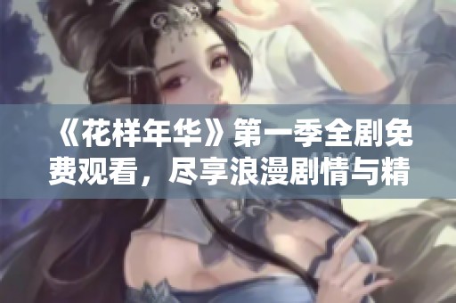 《花样年华》第一季全剧免费观看，尽享浪漫剧情与精彩演绎