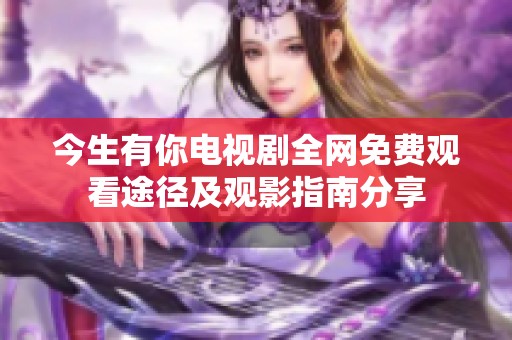 今生有你电视剧全网免费观看途径及观影指南分享