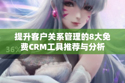提升客户关系管理的8大免费CRM工具推荐与分析