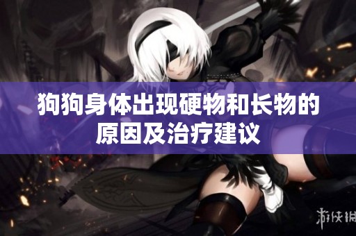 狗狗身体出现硬物和长物的原因及治疗建议