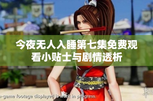 今夜无人入睡第七集免费观看小贴士与剧情透析