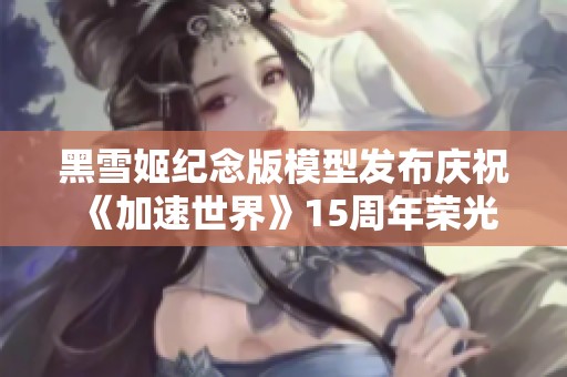 黑雪姬纪念版模型发布庆祝《加速世界》15周年荣光
