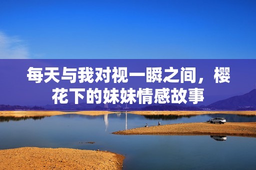 每天与我对视一瞬之间，樱花下的妹妹情感故事
